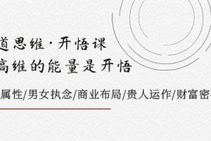 天道思維·開悟課-最高維的天道思維·開悟課-最高維的能量是開悟，文化屬性/男女執念/商業布局/貴人運作/財富密碼