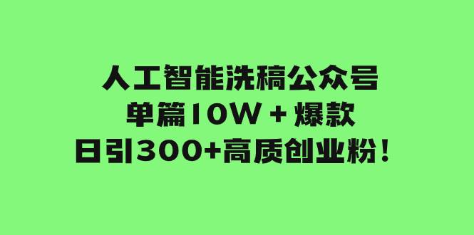 人工智能洗稿公眾號單篇10W＋爆款，日引300 高質創業粉！插圖