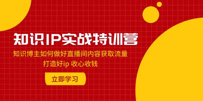 知識IP實戰特訓營：知識博主如何做好直播間內容獲取流量 打造好ip 收心收錢插圖