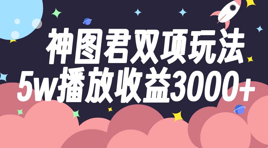 神圖君雙項玩法5w播放收益3000插圖