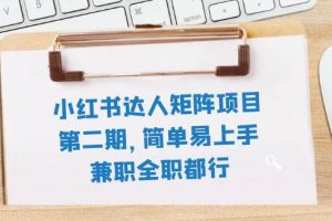 小紅書(shū)達(dá)人矩陣項(xiàng)目第二期，簡(jiǎn)單易上手，兼職全職都行（11節(jié)課）