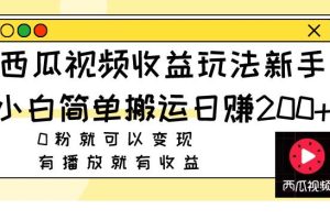 西瓜視頻收益玩法，新手小白簡單搬運(yùn)日賺200 0粉就可以變現(xiàn) 有播放就有收益