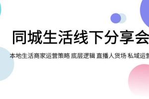 同城生活線下分享會，本地生活商家運營策略 底層邏輯 直播人貨場 私域運營