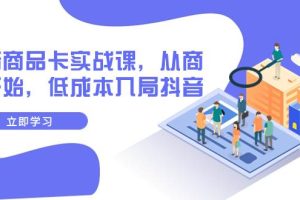 抖音商品卡實戰課，從商城開始，低成本入局抖音（13節課）