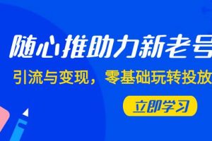 隨心推-助力新老號，引流與變現，零基礎玩轉投放（7節課）