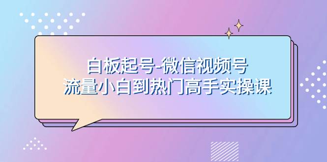 白板起號-微信視頻號流量小白到熱門高手實操課插圖