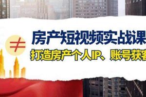 房產-短視頻實戰課，打造房產個人IP、賬號獲客（41節課）