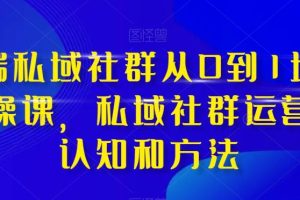 高端 私域社群從0到1增長實戰課，私域社群運營的認知和方法（37節課）