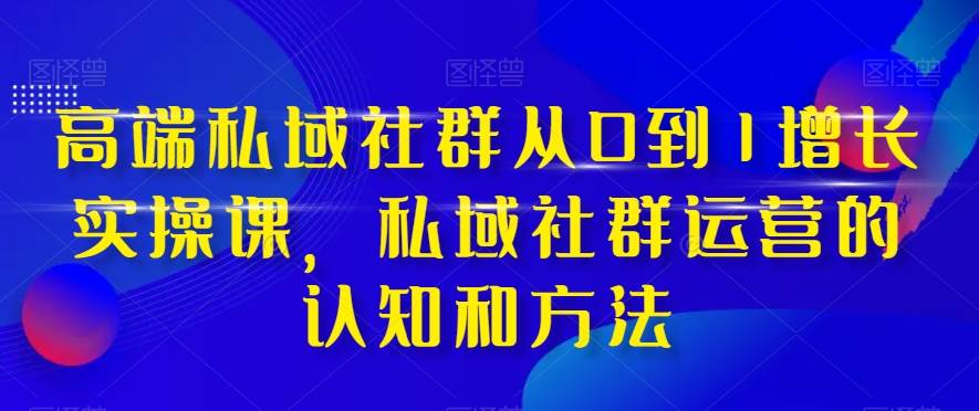 高端 私域社群從0到1增長實戰課，私域社群運營的認知和方法（37節課）插圖