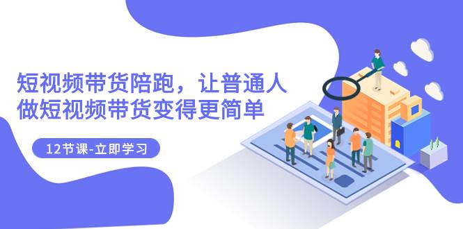 2023短視頻帶貨陪跑，讓普通人做短視頻帶貨變得更簡單（12節課）插圖
