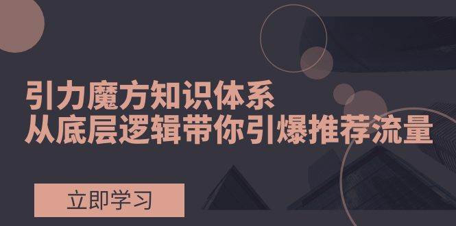 引力魔方知識體系，從底層邏輯帶你引爆薦推流量！插圖