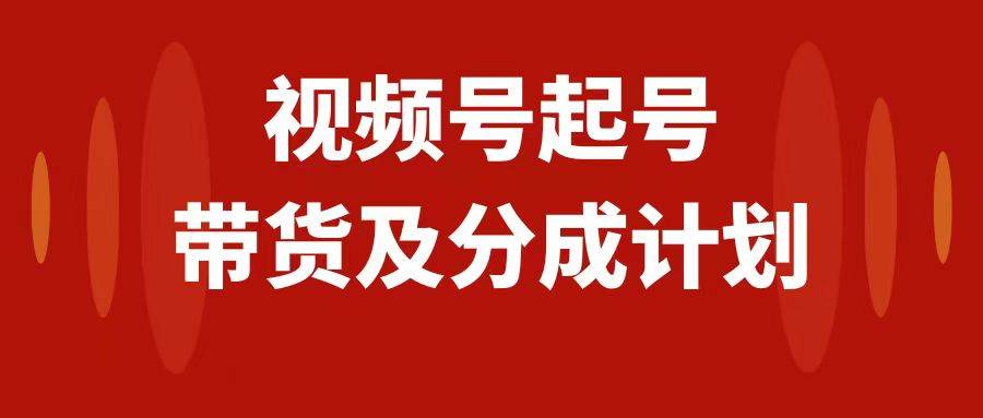 視頻號快速起號，分成計劃及帶貨，0-1起盤、運營、變現玩法，日入1000插圖