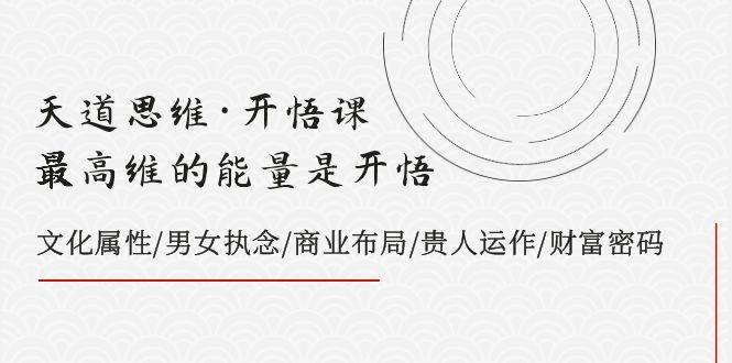 天道思維·開悟課-最高維的天道思維·開悟課-最高維的能量是開悟，文化屬性/男女執念/商業布局/貴人運作/財富密碼插圖