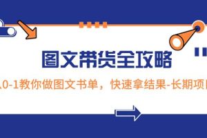 超火的圖文帶貨全攻略：從0-1教你做圖文書單，快速拿結(jié)果-長(zhǎng)期項(xiàng)目
