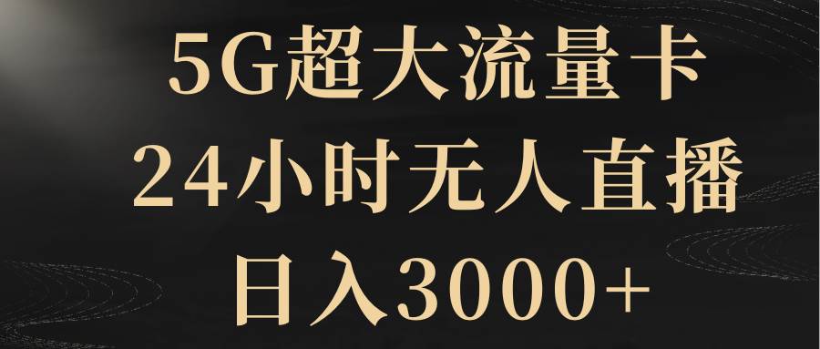 5G超大流量卡，24小時無人直播，日入3000插圖