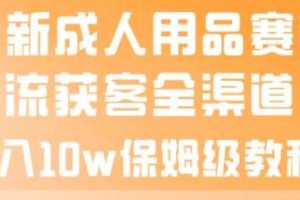 最新成人用品賽道引流獲客全渠道，月入10w保姆級(jí)教程