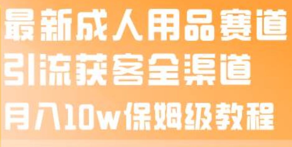 最新成人用品賽道引流獲客全渠道，月入10w保姆級(jí)教程插圖
