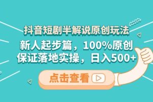抖音短劇半解說原創(chuàng)玩法，新人起步篇，100%原創(chuàng)，保證落地實(shí)操，日入500