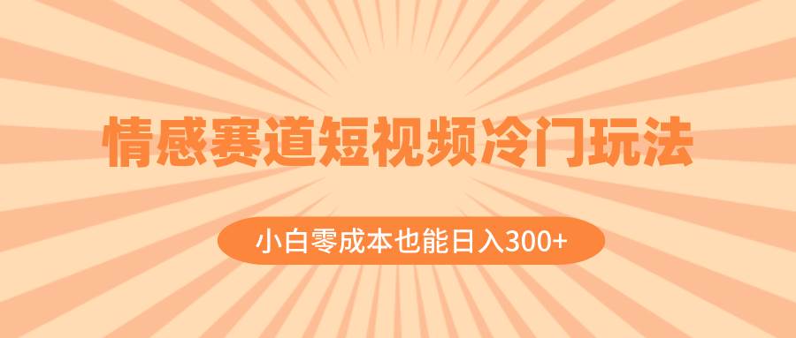情感賽道短視頻冷門玩法，小白零成本也能日入300 （教程 素材）插圖
