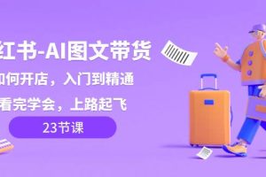 小紅書-AI圖文帶貨，如何開店，入門到精通，看完學會，上路起飛！