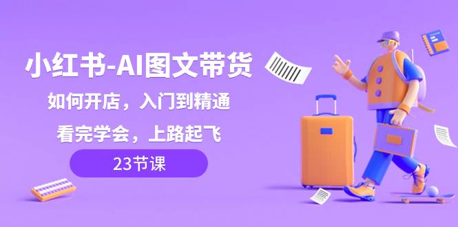 小紅書-AI圖文帶貨，如何開店，入門到精通，看完學會，上路起飛！插圖