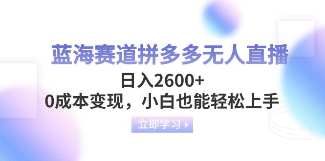 藍(lán)海賽道拼多多無(wú)人直播，日入2600 ，0成本變現(xiàn)，小白也能輕松上手插圖
