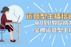 運營型主播培訓班：從0到1教你成為金牌運營型主播（25節課）