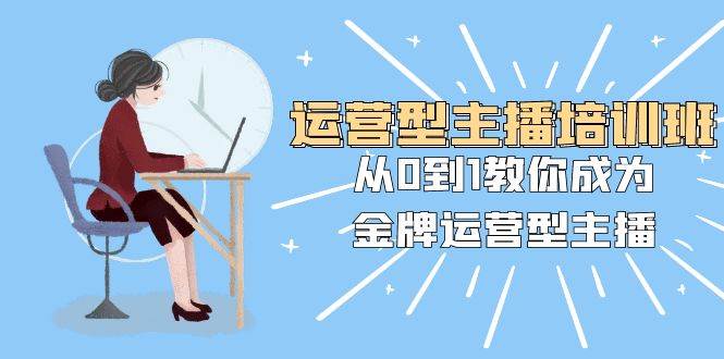 運營型主播培訓班：從0到1教你成為金牌運營型主播（25節課）插圖