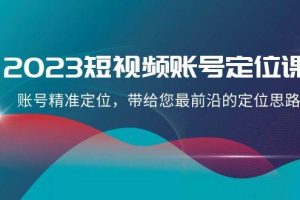 2023短視頻賬號-定位課，賬號精準(zhǔn)定位，帶給您最前沿的定位思路（21節(jié)課）