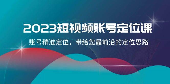 2023短視頻賬號-定位課，賬號精準(zhǔn)定位，帶給您最前沿的定位思路（21節(jié)課）插圖