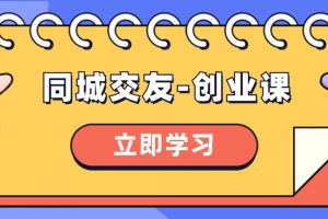 同城交友-創(chuàng)業(yè)課，和你分享如何在你的城市，進行一場同城交友-創(chuàng)業(yè)