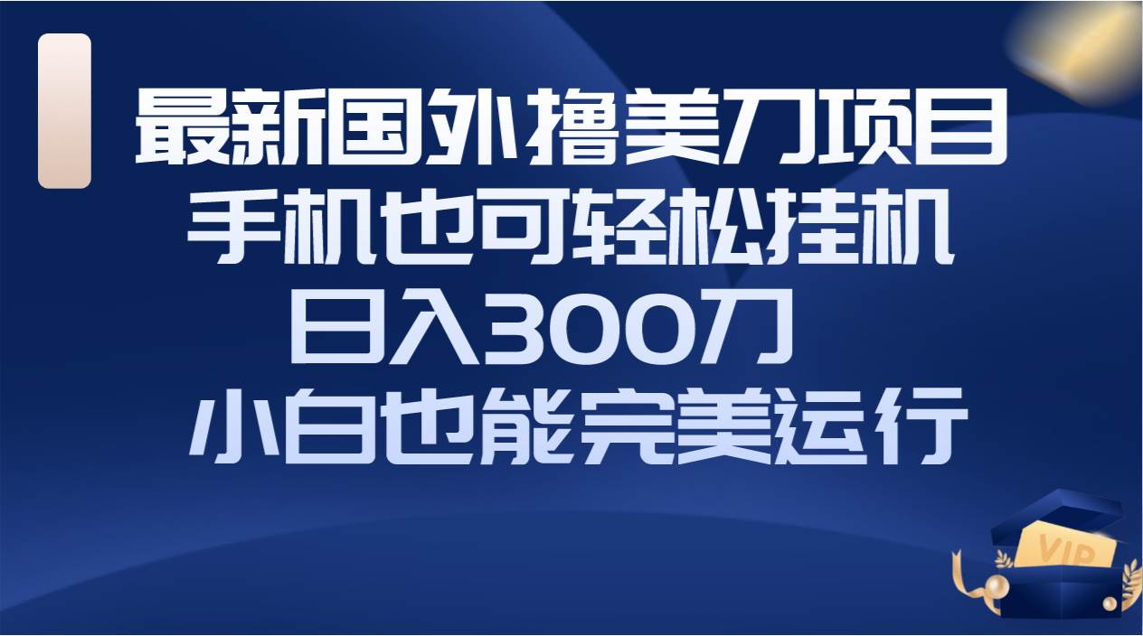 國(guó)外擼美刀項(xiàng)目，手機(jī)也可操作，輕松掛機(jī)操作，日入300刀 小白也能完美運(yùn)行插圖