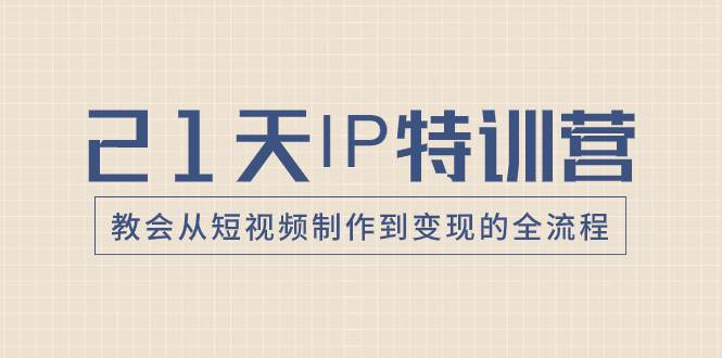 21天IP特訓(xùn)營(yíng)，教會(huì)從短視頻制作到變現(xiàn)的全流程插圖