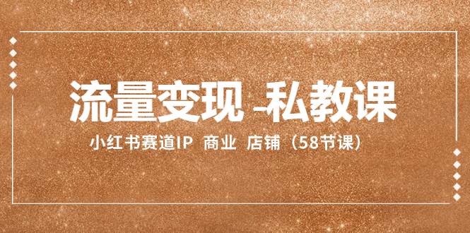 流量變現(xiàn)-私教課：小紅書賽道IP  商業(yè)  店鋪（58節(jié)課）插圖