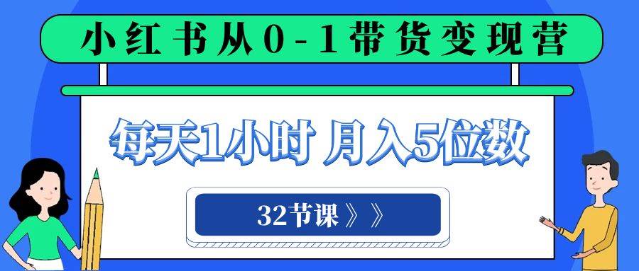 小紅書 0-1帶貨變現營，每天1小時，輕松月入5位數（32節課）插圖