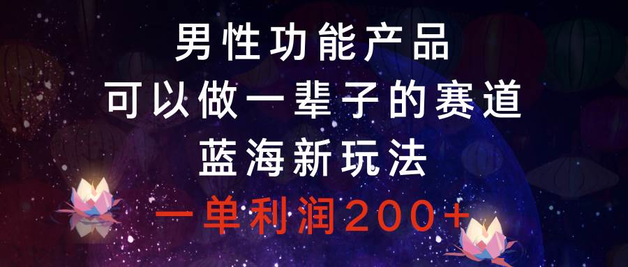 男性功能產(chǎn)品，可以做一輩子的賽道，藍(lán)海新玩法，一單利潤200插圖