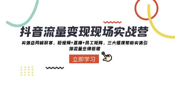 抖音·流量變現現場實戰營：實體店同城獲客，短視頻 直播 員工矩陣，三大維度幫助實體引爆流量業績倍增插圖
