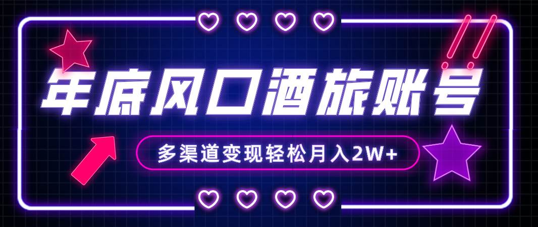 年底大風口旅游賽道酒旅賬號，多渠道變現，小白也能月入2W插圖