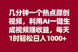 幾分鐘一個熱點原創視頻，利用AI一鍵生成視頻賺收益，每天1時輕松日入1000
