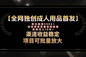最新全網獨創(chuàng)首發(fā)，成人用品賽道引流獲客，月入10w保姆級教程