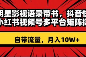 明星影視語錄帶書 抖音快手小紅書視頻號多平臺矩陣操作，自帶流量 月入10W