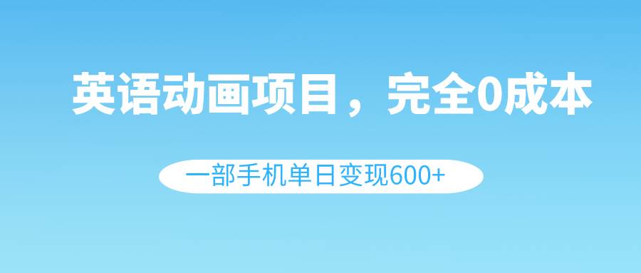 英語(yǔ)動(dòng)畫項(xiàng)目，0成本，一部手機(jī)單日變現(xiàn)600 （教程 素材）插圖