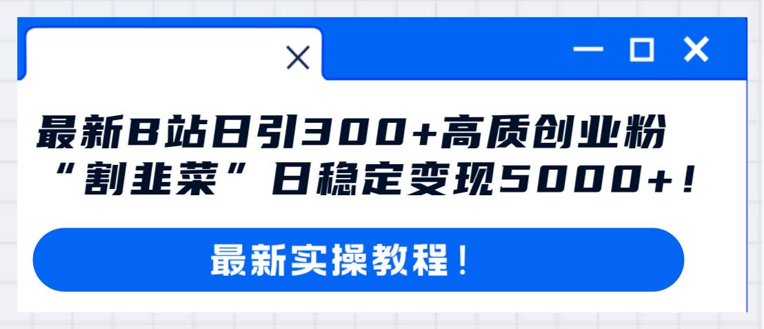 最新B站日引300 高質創業粉教程！“割韭菜”日穩定變現5000 ！插圖