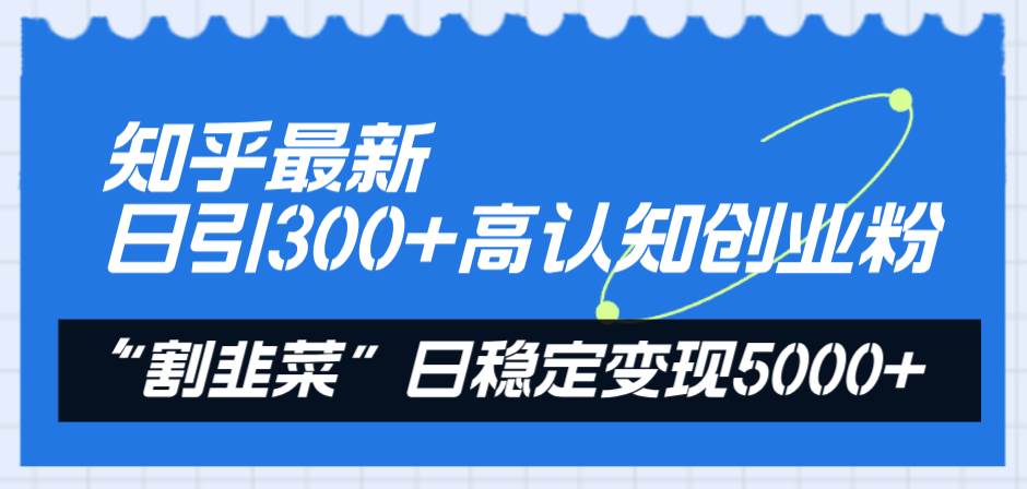 知乎最新日引300 高認知創業粉，“割韭菜”日穩定變現5000插圖