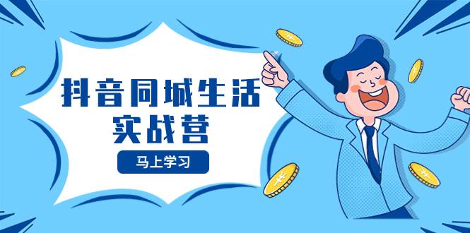 抖音同城生活實(shí)戰(zhàn)營，抓住抖音本地生活風(fēng)口，讓你的生意逆風(fēng)翻盤插圖