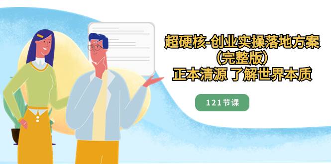 超硬核-創業實操落地方案（完整版），正本清源 了解世界本質（121節課）插圖