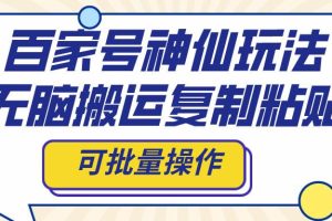 百家號神仙玩法，無腦搬運復(fù)制粘貼，可批量操作
