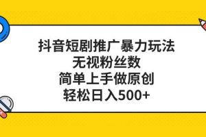 抖音短劇推廣暴力玩法，無視粉絲數，簡單上手做原創，輕松日入500