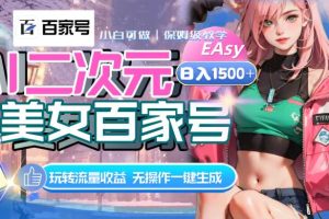 AI二次元美女百家號，日入1500 ，無操作一鍵生成視頻，玩轉流量收益