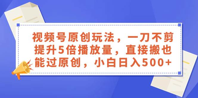 視頻號原創(chuàng)玩法，一刀不剪提升5倍播放量，直接搬也能過原創(chuàng)，小白日入500插圖